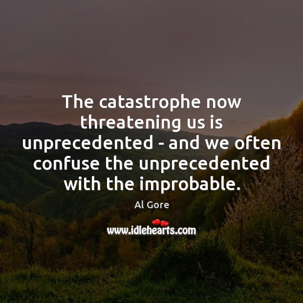 The catastrophe now threatening us is unprecedented – and we often confuse Al Gore Picture Quote