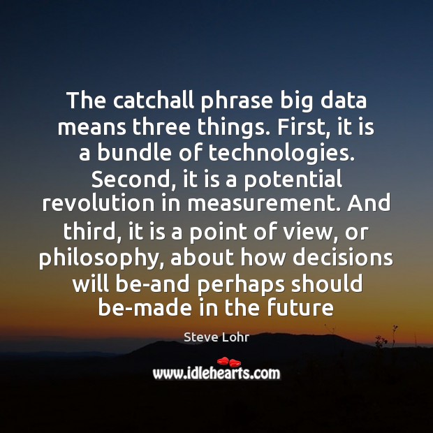 The catchall phrase big data means three things. First, it is a Steve Lohr Picture Quote