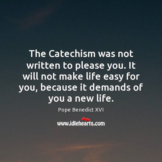 The Catechism was not written to please you. It will not make Pope Benedict XVI Picture Quote