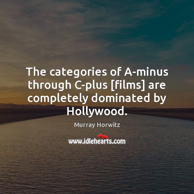 The categories of A-minus through C-plus [films] are completely dominated by Hollywood. Murray Horwitz Picture Quote