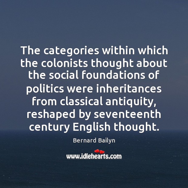 The categories within which the colonists thought about the social foundations of Bernard Bailyn Picture Quote