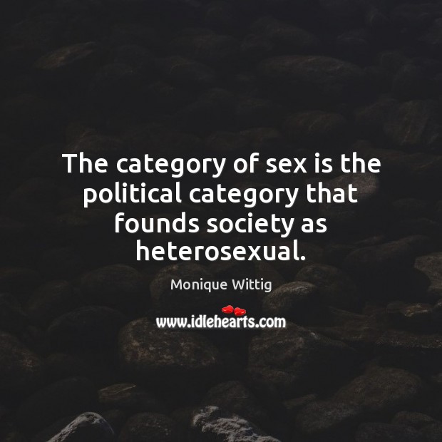 The category of sex is the political category that founds society as heterosexual. Image