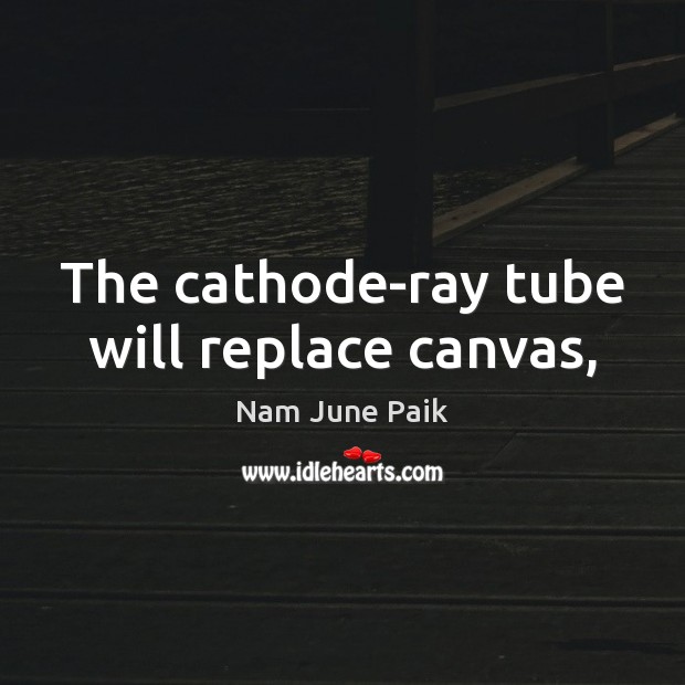 The cathode-ray tube will replace canvas, Nam June Paik Picture Quote