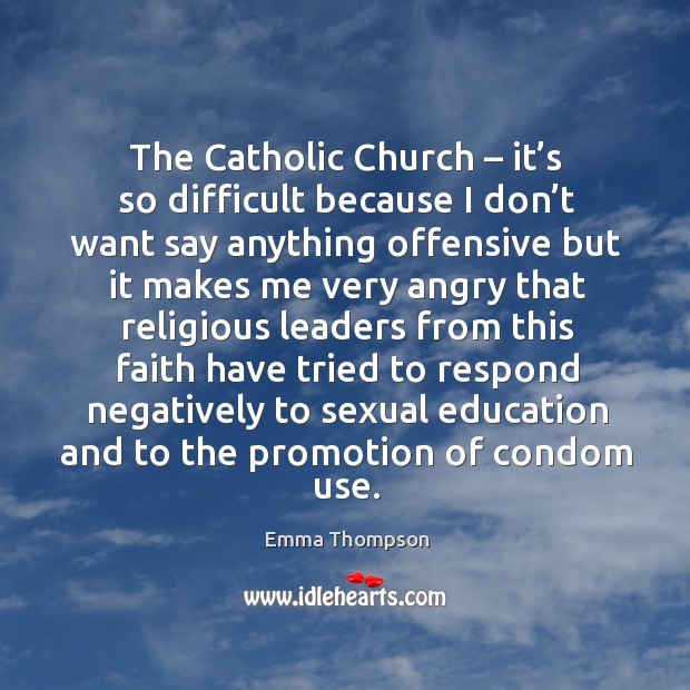 The catholic church – it’s so difficult because I don’t want say anything Emma Thompson Picture Quote