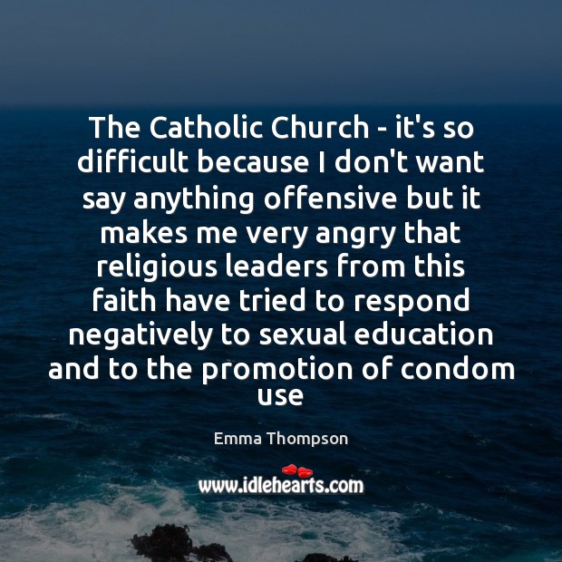 The Catholic Church – it’s so difficult because I don’t want say Emma Thompson Picture Quote