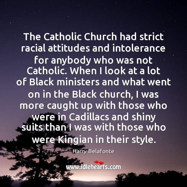 The Catholic Church had strict racial attitudes and intolerance for anybody who Harry Belafonte Picture Quote