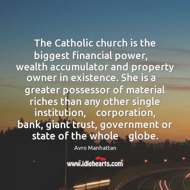 The Catholic church is the biggest financial power,    wealth accumulator and property Avro Manhattan Picture Quote