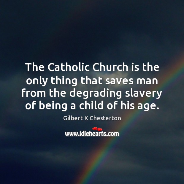 The Catholic Church is the only thing that saves man from the Gilbert K Chesterton Picture Quote