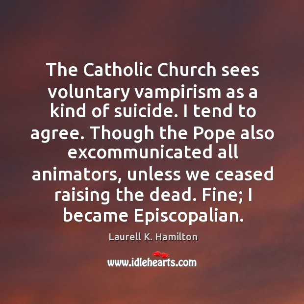 The Catholic Church sees voluntary vampirism as a kind of suicide. I Laurell K. Hamilton Picture Quote