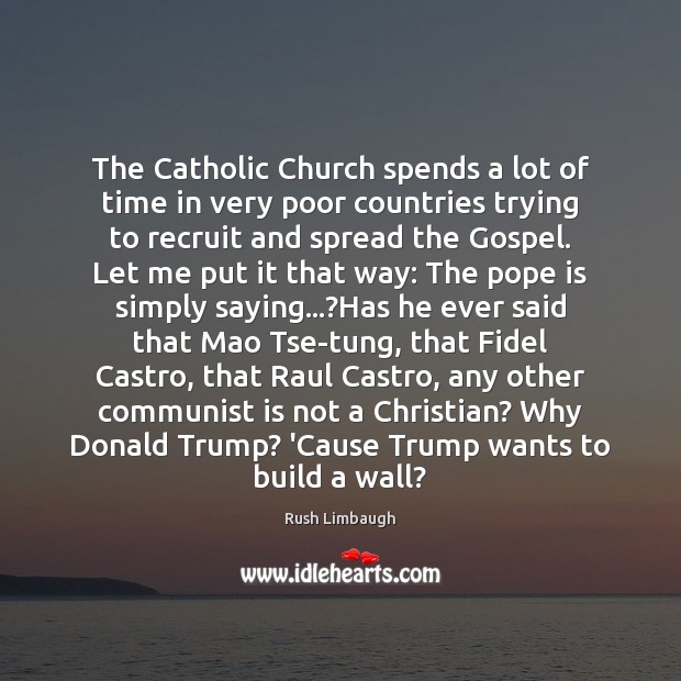 The Catholic Church spends a lot of time in very poor countries Rush Limbaugh Picture Quote
