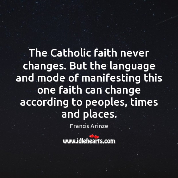 The Catholic faith never changes. But the language and mode of manifesting Francis Arinze Picture Quote
