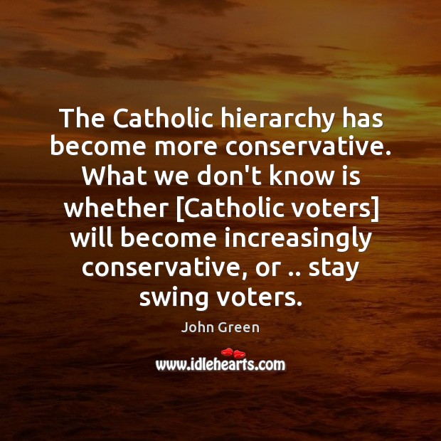 The Catholic hierarchy has become more conservative. What we don’t know is John Green Picture Quote