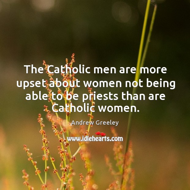 The catholic men are more upset about women not being able to be priests than are catholic women. Image