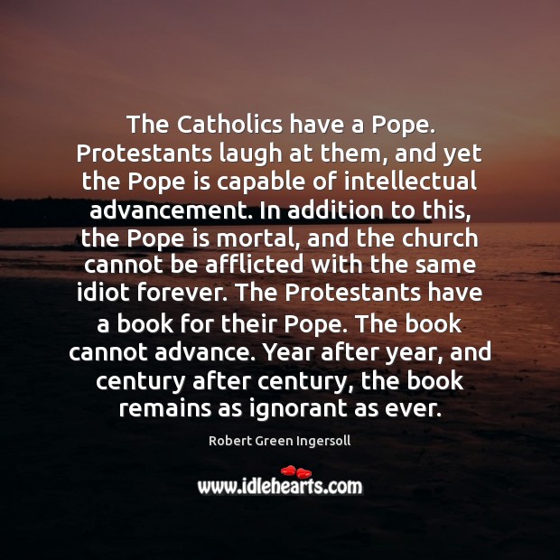 The Catholics have a Pope. Protestants laugh at them, and yet the Robert Green Ingersoll Picture Quote