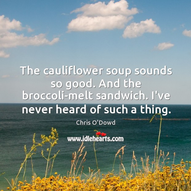The cauliflower soup sounds so good. And the broccoli-melt sandwich. I’ve never Chris O’Dowd Picture Quote