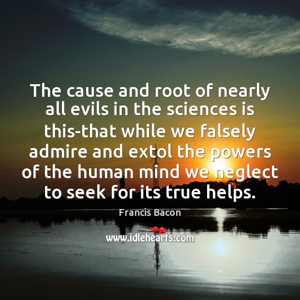 The cause and root of nearly all evils in the sciences is Image