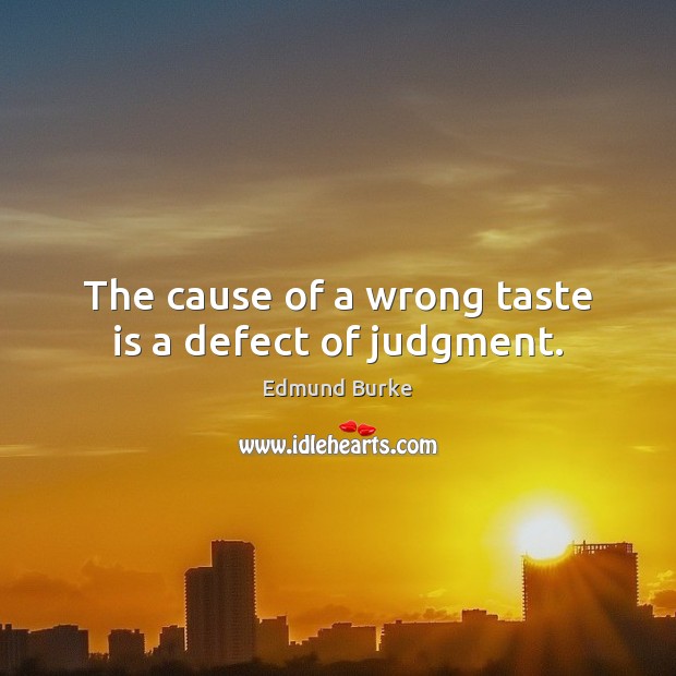 The cause of a wrong taste is a defect of judgment. Edmund Burke Picture Quote
