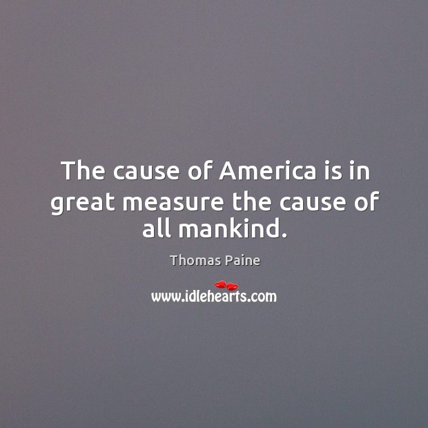 The cause of America is in great measure the cause of all mankind. Thomas Paine Picture Quote