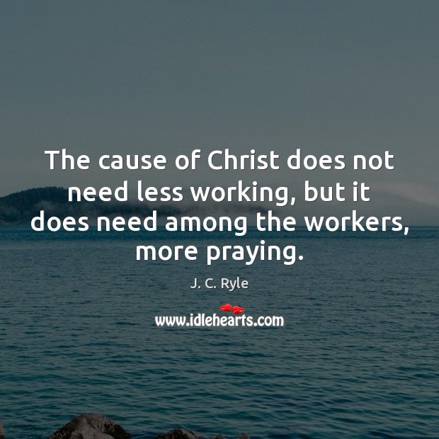 The cause of Christ does not need less working, but it does J. C. Ryle Picture Quote