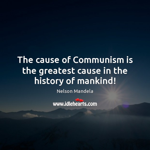 The cause of Communism is the greatest cause in the history of mankind! Nelson Mandela Picture Quote