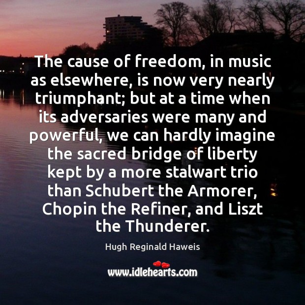 The cause of freedom, in music as elsewhere, is now very nearly Hugh Reginald Haweis Picture Quote