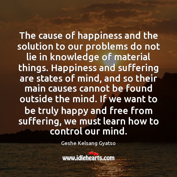 The cause of happiness and the solution to our problems do not Geshe Kelsang Gyatso Picture Quote