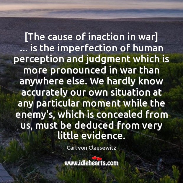 [The cause of inaction in war] … is the imperfection of human perception Carl von Clausewitz Picture Quote