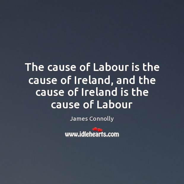 The cause of Labour is the cause of Ireland, and the cause James Connolly Picture Quote