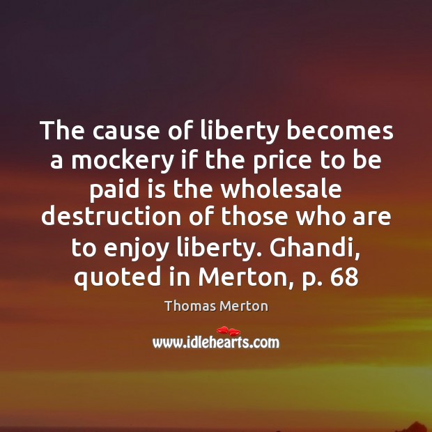 The cause of liberty becomes a mockery if the price to be Thomas Merton Picture Quote