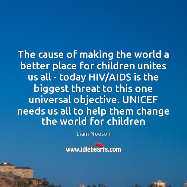 The cause of making the world a better place for children unites Liam Neeson Picture Quote