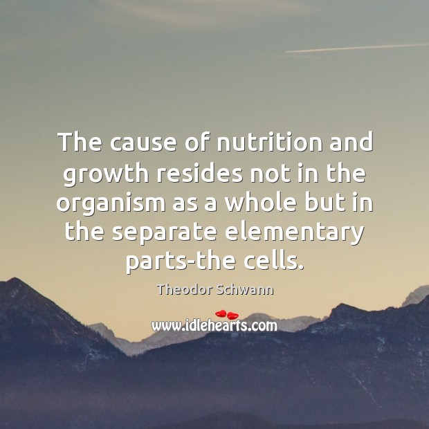 The cause of nutrition and growth resides not in the organism as Theodor Schwann Picture Quote