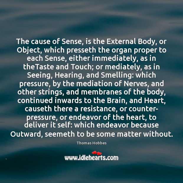 The cause of Sense, is the External Body, or Object, which presseth Thomas Hobbes Picture Quote