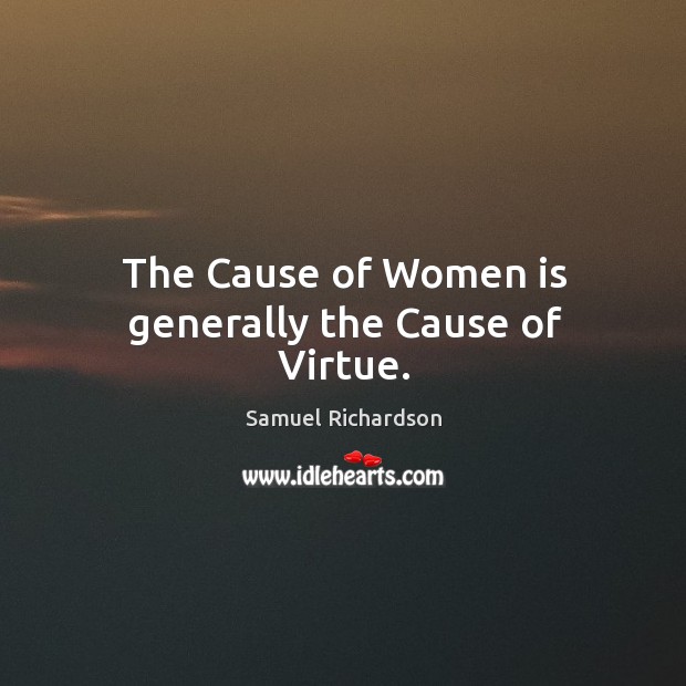 The cause of women is generally the cause of virtue. Samuel Richardson Picture Quote