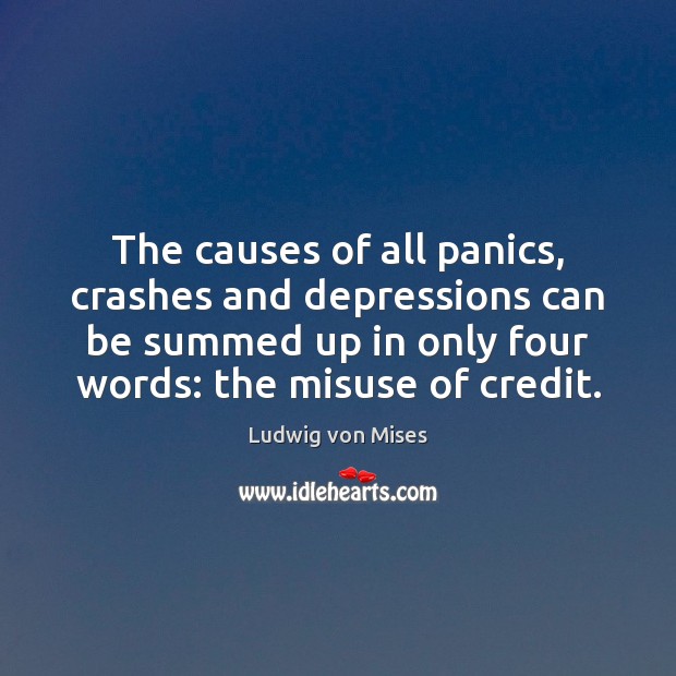 The causes of all panics, crashes and depressions can be summed up Ludwig von Mises Picture Quote