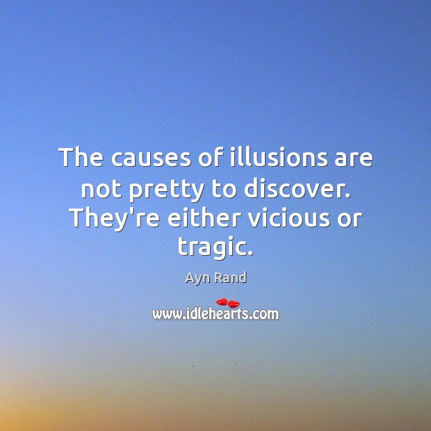 The causes of illusions are not pretty to discover. They’re either vicious or tragic. Ayn Rand Picture Quote
