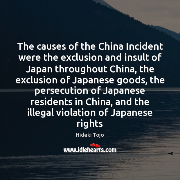 The causes of the China Incident were the exclusion and insult of Hideki Tojo Picture Quote