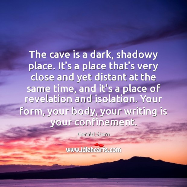 The cave is a dark, shadowy place. It’s a place that’s very Gerald Stern Picture Quote