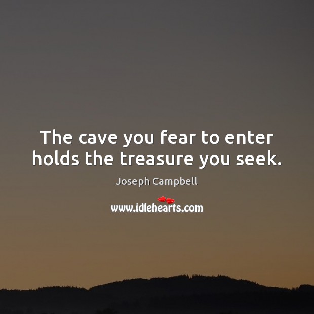 The cave you fear to enter holds the treasure you seek. Joseph Campbell Picture Quote