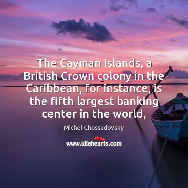 The Cayman Islands, a British Crown colony in the Caribbean, for instance, Michel Chossudovsky Picture Quote