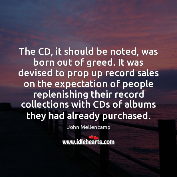 The CD, it should be noted, was born out of greed. It John Mellencamp Picture Quote