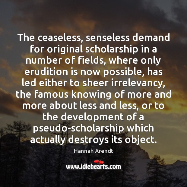 The ceaseless, senseless demand for original scholarship in a number of fields, Hannah Arendt Picture Quote