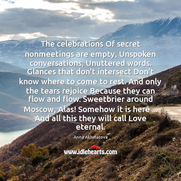 The celebrations Of secret nonmeetings are empty, Unspoken conversations, Unuttered words. Glances Anna Akhmatova Picture Quote