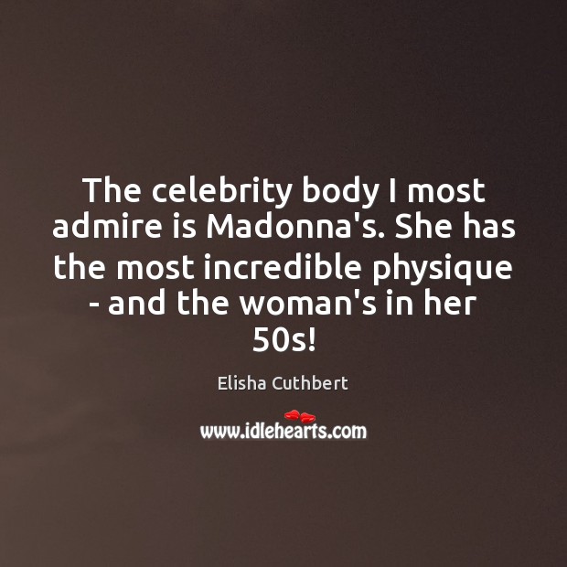 The celebrity body I most admire is Madonna’s. She has the most Elisha Cuthbert Picture Quote