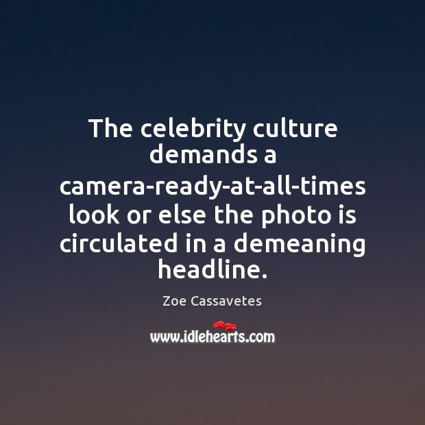 The celebrity culture demands a camera-ready-at-all-times look or else the photo is Zoe Cassavetes Picture Quote