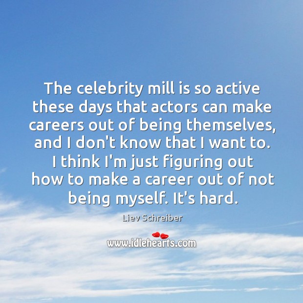 The celebrity mill is so active these days that actors can make Liev Schreiber Picture Quote