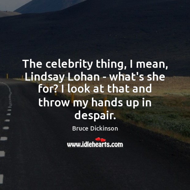 The celebrity thing, I mean, Lindsay Lohan – what’s she for? I Bruce Dickinson Picture Quote