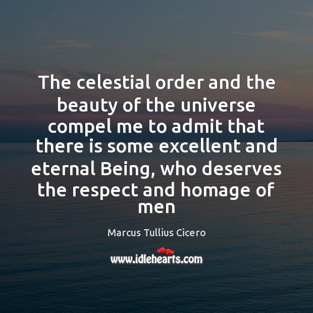 The celestial order and the beauty of the universe compel me to Marcus Tullius Cicero Picture Quote