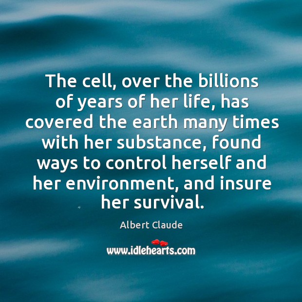 The cell, over the billions of years of her life, has covered the earth many times Albert Claude Picture Quote