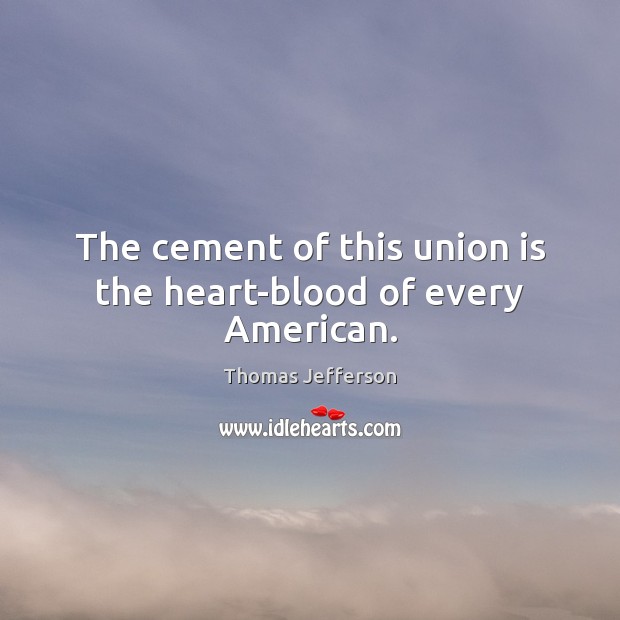 The cement of this union is the heart-blood of every American. Union Quotes Image