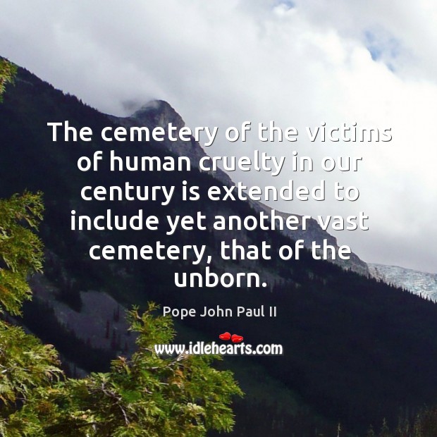 The cemetery of the victims of human cruelty in our century Pope John Paul II Picture Quote